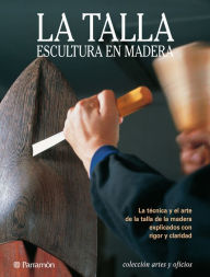 Title: Artes & Oficios. La talla. Escultura en madera: La técnica y el arte de la talla de la madera explicados con rigor y claridad, Author: Josepmaria Teixidó i Camí