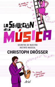 Title: La seducción de la música: Los secretos de nuestro instinto musical, Author: Christop Drösser