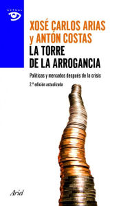 Title: La torre de la arrogancia: Políticas y mercados después de la tormenta, Author: Antón Costas