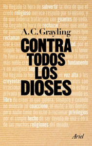 Title: Contra todos los dioses (Against All Gods: Six Polemics on Religion and an Essay on Kindness), Author: A. C. Grayling