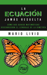 Title: La ecuación jamás resuelta: Como dos genios matemáticos descubrieron el lenguaje de la simetría, Author: Mario Livio