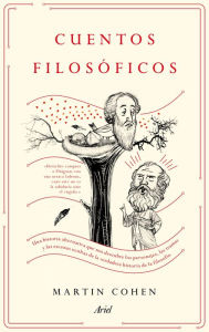 Title: Cuentos filosóficos: Una historia alternativa que nos descubre los personajes, las tramas y las escenas ocultas de la verdadera historia de la filosofía, Author: Martin Cohen