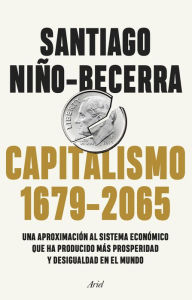 Title: Capitalismo (1679-2065): Una aproximación al sistema económico que ha producido más prosperidad y desigualdad en el mundo, Author: Santiago Niño-Becerra