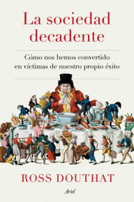 Title: La sociedad decadente: Cómo nos hemos convertido en víctimas de nuestro propio éxito, Author: Ross Douthat