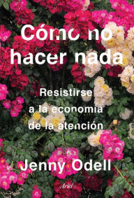 Title: Cómo no hacer nada: Resistirse a la economía de la atención, Author: Jenny Odell