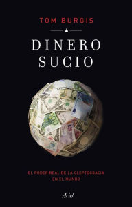 Title: Dinero sucio: El poder real de la cleptocracia en el mundo, Author: Tom Burgis