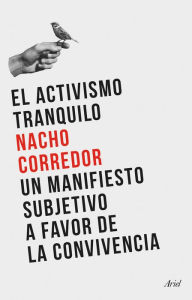 Title: El activismo tranquilo: Un manifiesto subjetivo a favor de la convivencia, Author: Nacho Corredor