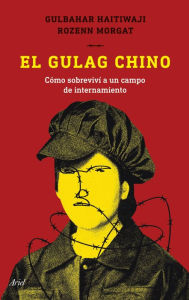 Title: El gulag chino: Cómo sobreviví a un campo de internamiento, Author: Gulbahar Haitiwaji
