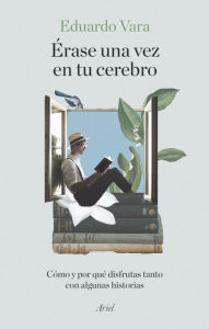 Title: Érase una vez en tu cerebro: Cómo y por qué disfrutas tanto con algunas historias, Author: Eduardo Vara