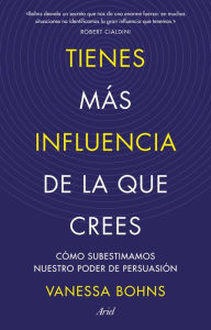 Title: Tienes más influencia de la que crees: Cómo subestimamos nuestro poder de persuasión, Author: Vanessa Bohns