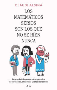 Title: Los matemáticos serios son los que no se ríen nunca: Personalidades excéntricas, pecados inconfesables, anécdotas y retos recreativos, Author: Claudi Alsina