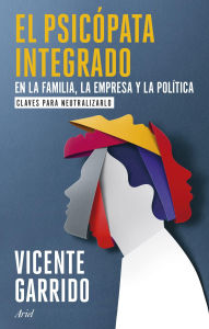 Title: El psicópata integrado en la familia, la empresa y la política: Claves para neutralizarlo, Author: Vicente Garrido