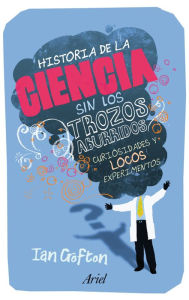 Title: Historia de la ciencia sin los trozos aburridos, Author: Ian Crofton