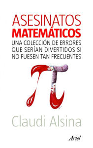 Title: Asesinatos matemáticos: Una colección de errores que serían divertidos si no fuesen tan frecuentes, Author: Claudi Alsina