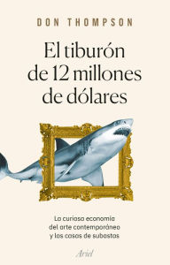 Title: El tiburón de 12 millones de dólares: La curiosa economía del arte contemporáneo y las casas de subastas, Author: Don Thompson