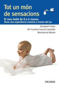 Title: Tot un món de sensacions: El meu bebè de 0 a 6 mesos. Viure una experiència emotiva a través del joc, Author: Elizabeth Fodor