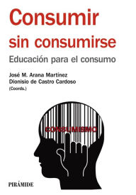 Title: Consumir sin consumirse, Author: José María Arana Martínez