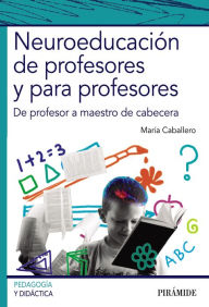 Title: Neuroeducación de profesores y para profesores: De profesor a maestro de cabecera, Author: María Caballero