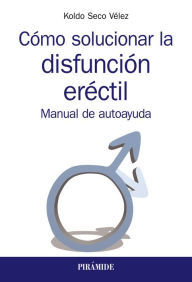 Title: Cómo solucionar la disfunción eréctil: Manual de autoayuda, Author: Koldo Seco Vélez