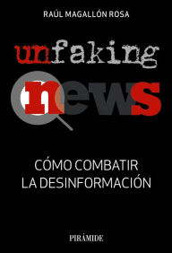 Title: UnfakingNews: Cómo combatir la desinformación, Author: Raúl Magallón Rosa