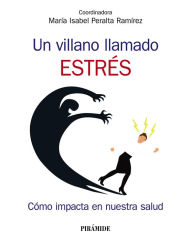 Title: Un villano llamado estrés: Cómo impacta en nuestra salud, Author: María Isabel Peralta Ramírez