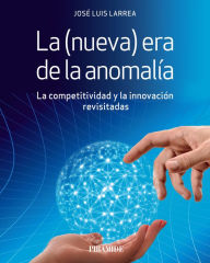 Title: La (nueva) era de la anomalía: La competitividad y la innovación revisitadas, Author: José Luis Larrea