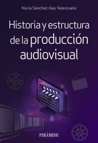 Title: Historia y estructura de la producción audiovisual, Author: Nuria Sánchez-Gey Valenzuela
