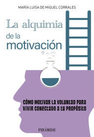 Title: La alquimia de la motivación: Cómo motivar la voluntad para vivir conectado a tu propósito, Author: María Luisa de Miguel Corrales