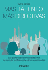 Title: Más talento, más directivas: Las barreras que limitan el talento de la mujer profesional y cómo solucionarlas, Author: Sylvia Jarabo