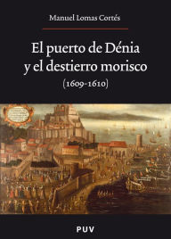 Title: El puerto de Dénia y el destierro morisco (1609-1610), Author: Manuel Lomas Cortés