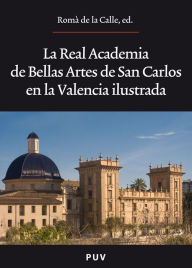 Title: La Real Academia de Bellas Artes de San Carlos en la Valencia ilustrada, Author: Autores Varios