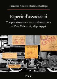 Title: Esperit d'associació: Cooperativisme i mutualisme laics al País Valencià, 1834-1936, Author: Francesc-Andreu Martínez Gallego