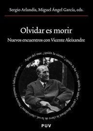 Title: Olvidar es morir: Nuevos encuentros con Vicente Aleixandre, Author: Sergio Arlandis López