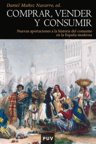 Title: Comprar, vender y consumir: Nuevas aportaciones a la historia del consumo en la España moderna, Author: Varios autores