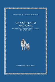 Title: Un conflicto nacional: Moriscos y cristianos viejos en Valencia, Author: Tulio Halperin Donghi