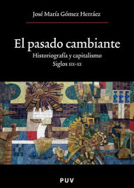 Title: El pasado cambiante: Historiografía y capitalismo. Siglos XIX y XX, Author: José María Gómez Herráez