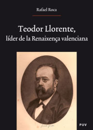 Title: Teodor Llorente, líder de la Renaixença valenciana, Author: Rafael Roca Ricart