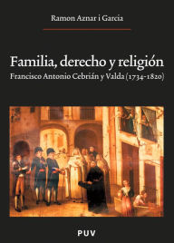 Title: Familia, derecho y religión: Francisco Antonio Cebrián y Valda (1734 - 1820), Author: Ramon Aznar i Garcia