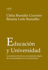 Title: Educación y Universidad: La construcción de un conocimiento digno de la humanidad en la era planetaria, Author: Clélia Brandão Craveiro