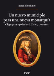 Title: Un nuevo municipio para una nueva monarquía.: Oligarquías y poder local. Xàtiva, 1707-1808, Author: Isaïes Blesa Duet