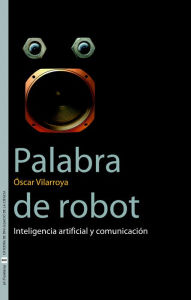 Title: Palabra de robot: Inteligencia artificial y comunicación, Author: Òscar Vilarroya Oliver