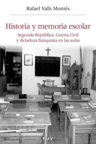 Title: Historia y memoria escolar: Segunda República, Guerra Civil y dictadura franquista en las aulas, Author: Rafael Valls Montes