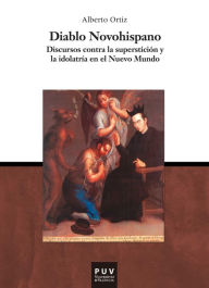 Title: Diablo novohispano: Discursos contra la superstición y la idiolatría en el Nuevo Mundo, Author: Alberto Ortiz