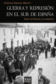 Title: Guerra y represión en el sur de España: Entre la historia y la memoria, Author: Francisco Espinosa Maestre