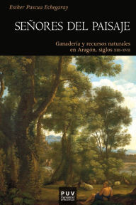 Title: Señores del paisaje: Ganadería y recursos naturales en Aragón, siglos XIII-XVII, Author: Esther Pascua Echegaray