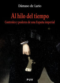 Title: Al hilo del tiempo: Controles y poderes de una España imperial, Author: Dámaso de Lario Ramírez