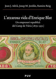 Title: L'atzarosa vida d'Enrique Blat: Un empresari republicà del Camp del Túria (1879-1951), Author: Joan J. Adrià i Montolío