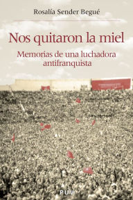 Title: Nos quitaron la miel: Memorias de una luchadora antifranquista, Author: Rosalía Sender Begué