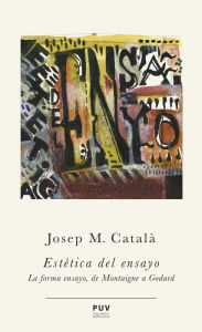Title: Estética del ensayo: La forma ensayo, de Montaigne a Godard, Author: Josep M. Català