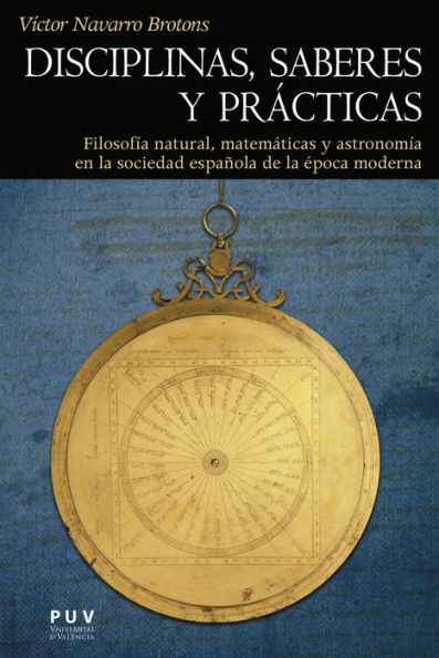 Disciplinas, saberes y prácticas: Filosofía natural, matemáticas y astronomía en la sociedad española de la época moderna